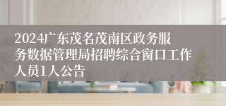 2024广东茂名茂南区政务服务数据管理局招聘综合窗口工作人员1人公告