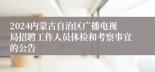 2024内蒙古自治区广播电视局招聘工作人员体检和考察事宜的公告