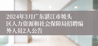 2024年3月广东湛江市坡头区人力资源和社会保障局招聘编外人员2人公告
