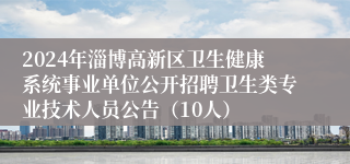 2024年淄博高新区卫生健康系统事业单位公开招聘卫生类专业技术人员公告（10人）