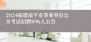 2024福建南平市事业单位公开考试招聘896人公告