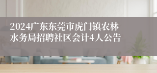 2024广东东莞市虎门镇农林水务局招聘社区会计4人公告