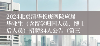 2024北京清华长庚医院应届毕业生（含留学归国人员、博士后人员）招聘34人公告（第三批）