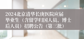 2024北京清华长庚医院应届毕业生（含留学归国人员、博士后人员）招聘公告（第三批）