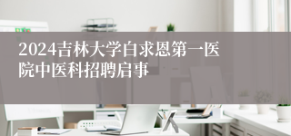 2024吉林大学白求恩第一医院中医科招聘启事