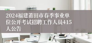 2024福建莆田市春季事业单位公开考试招聘工作人员415人公告