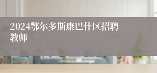 2024鄂尔多斯康巴什区招聘教师