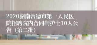 2020湖南常德市第一人民医院招聘院内合同制护士10人公告（第二批）