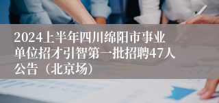 2024上半年四川绵阳市事业单位招才引智第一批招聘47人公告（北京场）