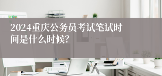 2024重庆公务员考试笔试时间是什么时候？