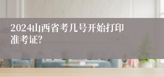 2024山西省考几号开始打印准考证？