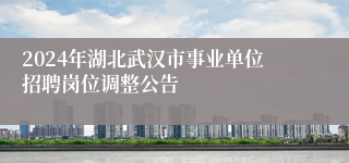 2024年湖北武汉市事业单位招聘岗位调整公告