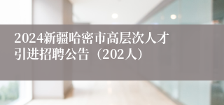 2024新疆哈密市高层次人才引进招聘公告（202人）