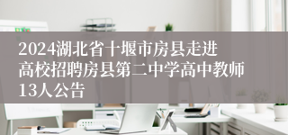 2024湖北省十堰市房县走进高校招聘房县第二中学高中教师13人公告