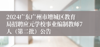 2024广东广州市增城区教育局招聘应元学校事业编制教师7人（第二批）公告