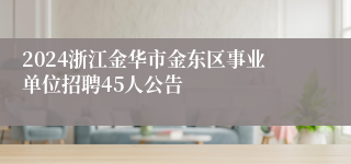 2024浙江金华市金东区事业单位招聘45人公告