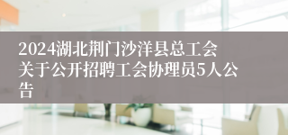 2024湖北荆门沙洋县总工会关于公开招聘工会协理员5人公告