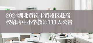 2024湖北黄岗市黄州区赴高校招聘中小学教师111人公告