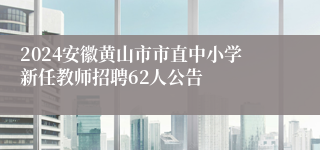 2024安徽黄山市市直中小学新任教师招聘62人公告