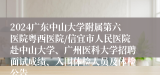 2024广东中山大学附属第六医院粤西医院/信宜市人民医院赴中山大学、广州医科大学招聘面试成绩、入围体检人员及体检公告