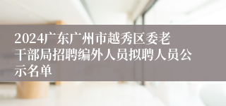 2024广东广州市越秀区委老干部局招聘编外人员拟聘人员公示名单