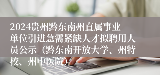 2024贵州黔东南州直属事业单位引进急需紧缺人才拟聘用人员公示（黔东南开放大学、州特校、州中医院）