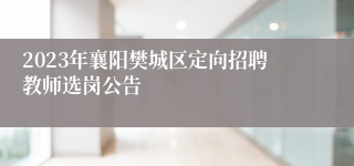 2023年襄阳樊城区定向招聘教师选岗公告