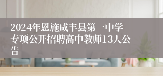 2024年恩施咸丰县第一中学专项公开招聘高中教师13人公告