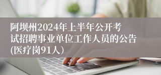 阿坝州2024年上半年公开考试招聘事业单位工作人员的公告(医疗岗91人）