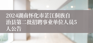 2024湖南怀化市芷江侗族自治县第二批招聘事业单位人员5人公告