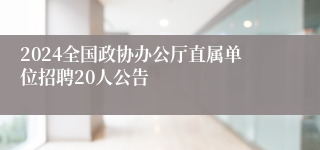 2024全国政协办公厅直属单位招聘20人公告