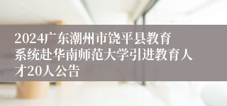 2024广东潮州市饶平县教育系统赴华南师范大学引进教育人才20人公告