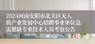 2024河南安阳市北关区无人机产业发展中心招聘事业单位急需紧缺专业技术人员考察公告