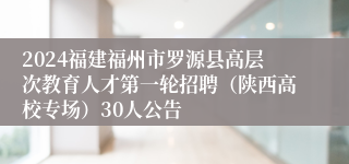 2024福建福州市罗源县高层次教育人才第一轮招聘（陕西高校专场）30人公告