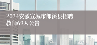 2024安徽宣城市郎溪县招聘教师69人公告