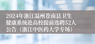 2024年浙江温州苍南县卫生健康系统赴高校提前选聘52人公告（浙江中医药大学专场）