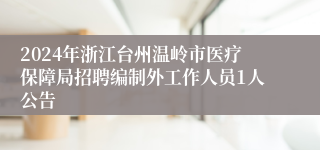 2024年浙江台州温岭市医疗保障局招聘编制外工作人员1人公告