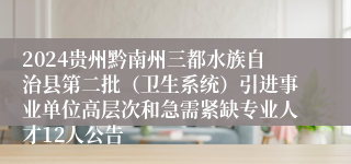 2024贵州黔南州三都水族自治县第二批（卫生系统）引进事业单位高层次和急需紧缺专业人才12人公告