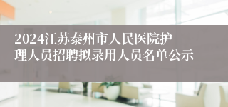 2024江苏泰州市人民医院护理人员招聘拟录用人员名单公示