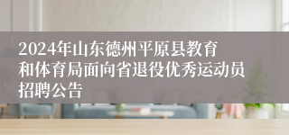 2024年山东德州平原县教育和体育局面向省退役优秀运动员招聘公告