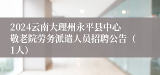 2024云南大理州永平县中心敬老院劳务派遣人员招聘公告（1人）