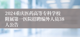 2024重庆医药高等专科学校附属第一医院招聘编外人员38人公告