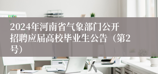 2024年河南省气象部门公开招聘应届高校毕业生公告（第2号）