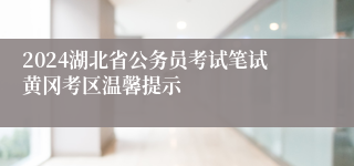 2024湖北省公务员考试笔试黄冈考区温馨提示