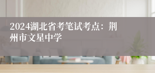 2024湖北省考笔试考点：荆州市文星中学