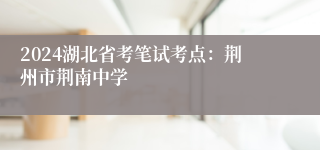 2024湖北省考笔试考点：荆州市荆南中学