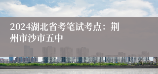 2024湖北省考笔试考点：荆州市沙市五中