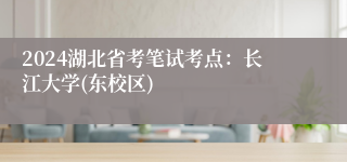 2024湖北省考笔试考点：长江大学(东校区)