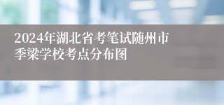 2024年湖北省考笔试随州市季梁学校考点分布图