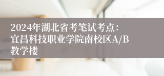 2024年湖北省考笔试考点：宜昌科技职业学院南校区A/B教学楼